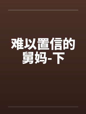 难以置信的舅妈-下笔趣阁无弹窗
