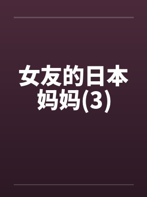 女友的日本妈妈(3)by佚名笔趣阁无弹窗