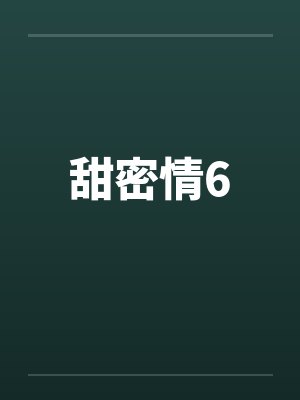 甜密情6笔趣阁无弹窗