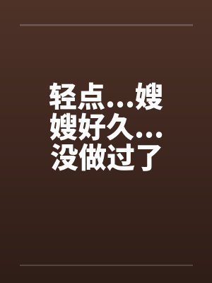 轻点...嫂嫂好久...没做过了