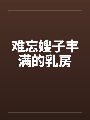 难忘嫂子丰满的乳房