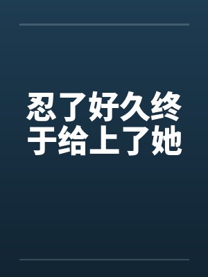 忍了好久终于给上了她by佚名