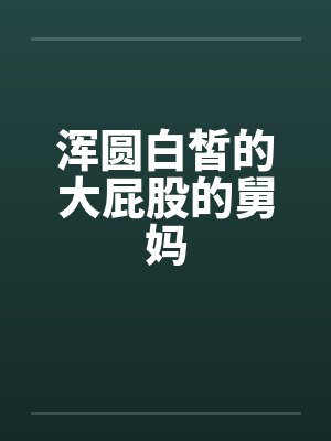 浑圆白皙的大屁股的舅妈
