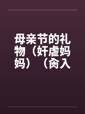 母亲节的礼物(奸虐妈妈)(肏入妈妈的直肠深处)by佚名