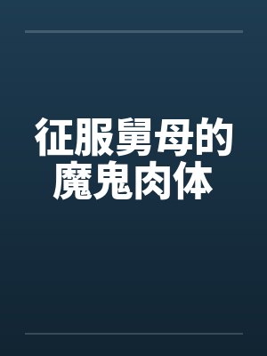 征服舅母的魔鬼肉体by佚名