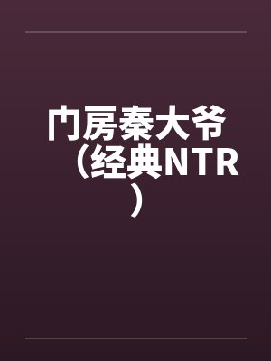 门房秦大爷(经典NTR)