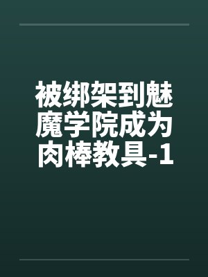 被绑架到魅魔学院成为肉棒教具-1