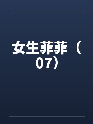 女生菲菲(07)笔趣阁无弹窗