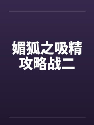 媚狐之吸精攻略战二by佚名笔趣阁无弹窗