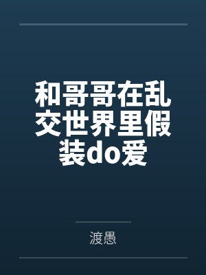 和哥哥在乱交世界里假装do爱