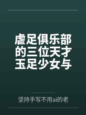 虐足俱乐部的三位天才玉足少女与摄影师拍摄俱乐部宣传短片