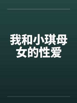 我和小琪母女的性爱by佚名
