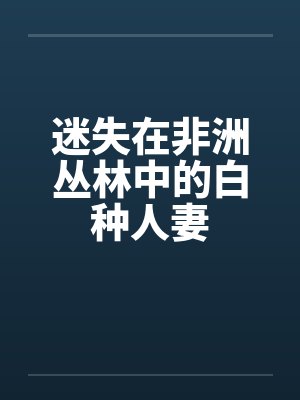 迷失在非洲丛林中的白种人妻by佚名