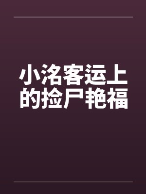 小洺客运上的捡尸艳福笔趣阁无弹窗