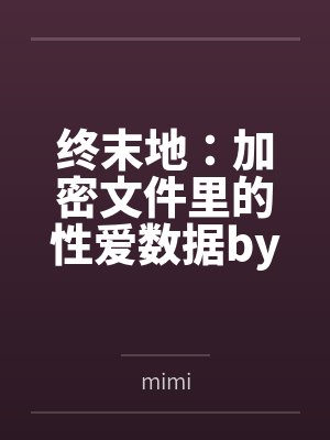 终末地:加密文件里的性爱数据bymimi