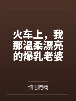 火车上,我那温柔漂亮的爆乳老婆被两个熊孩子的巨根打桩成精液母畜!性爱视频+公厕母猪!