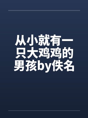 从小就有一只大鸡鸡的男孩by佚名
