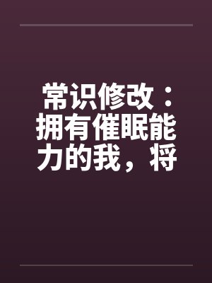 常识修改:拥有催眠能力的我,将整个学园都进行常识置换by秦晨沈佳瑶