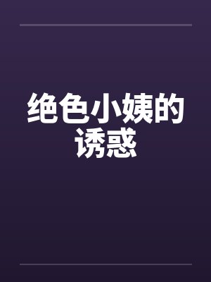 绝色小姨的诱惑by萧尘翠花