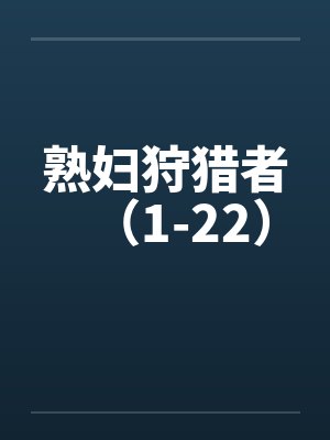 熟妇狩猎者(1-22)