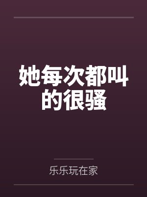 她每次都叫的很骚
